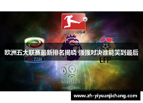 欧洲五大联赛最新排名揭晓 强强对决谁能笑到最后