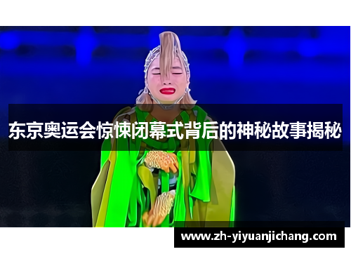 东京奥运会惊悚闭幕式背后的神秘故事揭秘