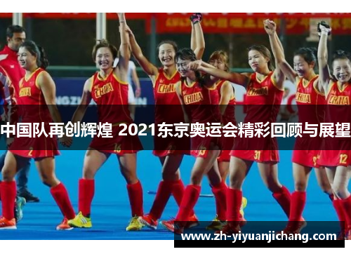 中国队再创辉煌 2021东京奥运会精彩回顾与展望