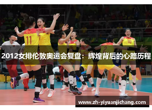 2012女排伦敦奥运会复盘：辉煌背后的心路历程