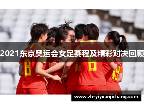 2021东京奥运会女足赛程及精彩对决回顾