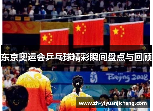 东京奥运会乒乓球精彩瞬间盘点与回顾